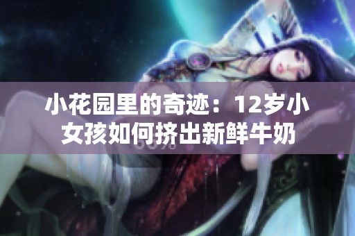 小花园里的奇迹：12岁小女孩如何挤出新鲜牛奶