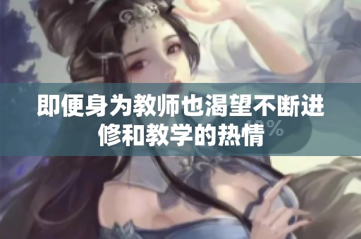即便身为教师也渴望不断进修和教学的热情