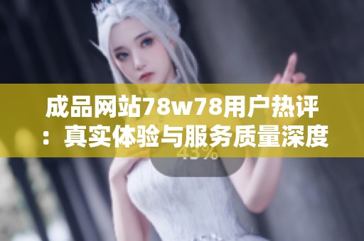 成品网站78w78用户热评：真实体验与服务质量深度解析