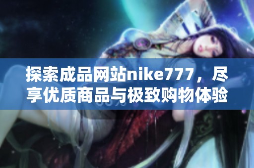 探索成品网站nike777，尽享优质商品与极致购物体验