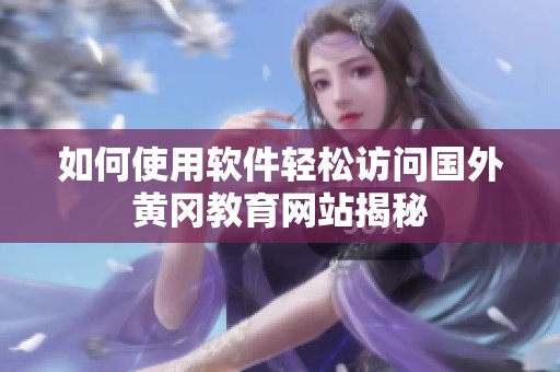 如何使用软件轻松访问国外黄冈教育网站揭秘