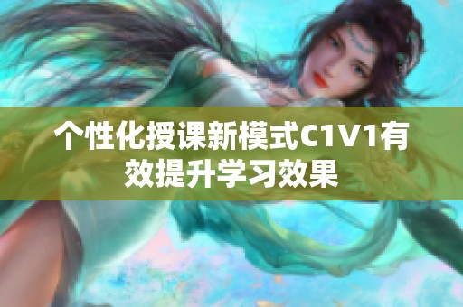 个性化授课新模式C1V1有效提升学习效果