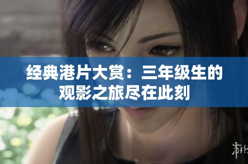 经典港片大赏：三年级生的观影之旅尽在此刻