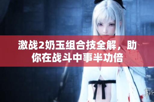 激战2奶玉组合技全解，助你在战斗中事半功倍