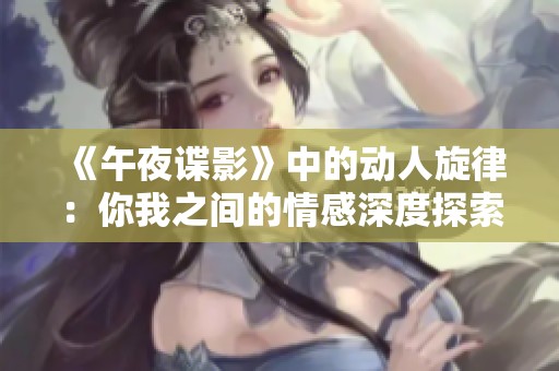 《午夜谍影》中的动人旋律：你我之间的情感深度探索