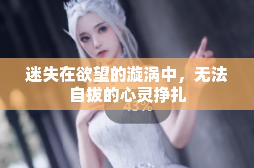 迷失在欲望的漩涡中，无法自拔的心灵挣扎