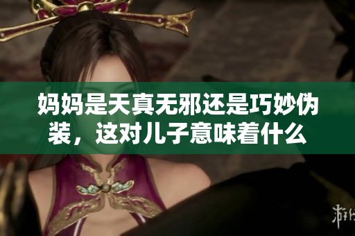 妈妈是天真无邪还是巧妙伪装，这对儿子意味着什么