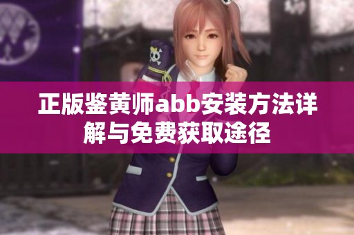 正版鉴黄师abb安装方法详解与免费获取途径