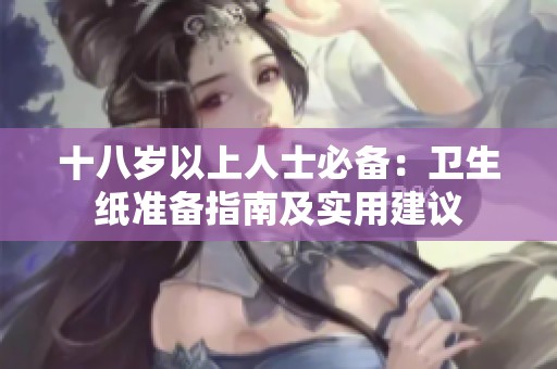 十八岁以上人士必备：卫生纸准备指南及实用建议