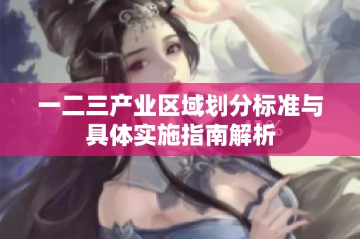 一二三产业区域划分标准与具体实施指南解析