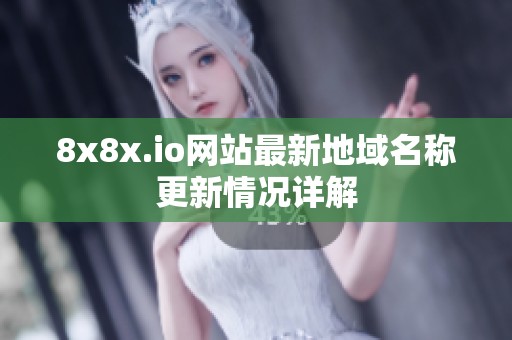 8x8x.io网站最新地域名称更新情况详解