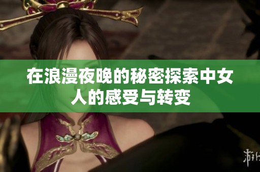 在浪漫夜晚的秘密探索中女人的感受与转变