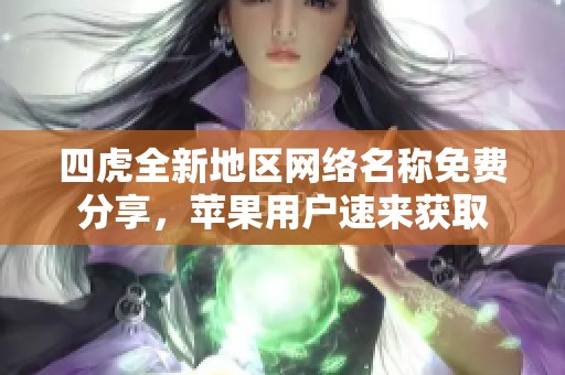 四虎全新地区网络名称免费分享，苹果用户速来获取