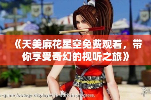 《天美麻花星空免费观看，带你享受奇幻的视听之旅》