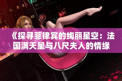 《探寻菲律宾的绚丽星空：法国满天星与八尺夫人的情缘》