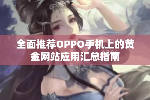 全面推荐OPPO手机上的黄金网站应用汇总指南