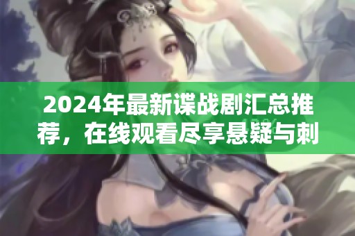 2024年最新谍战剧汇总推荐，在线观看尽享悬疑与刺激