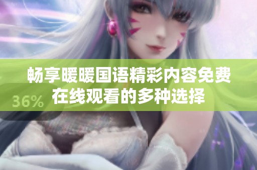 畅享暖暖国语精彩内容免费在线观看的多种选择