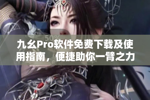 九幺Pro软件免费下载及使用指南，便捷助你一臂之力