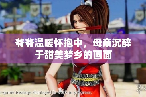 爷爷温暖怀抱中，母亲沉醉于甜美梦乡的画面