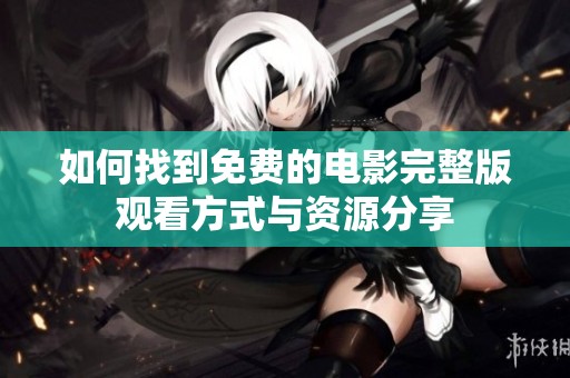如何找到免费的电影完整版观看方式与资源分享