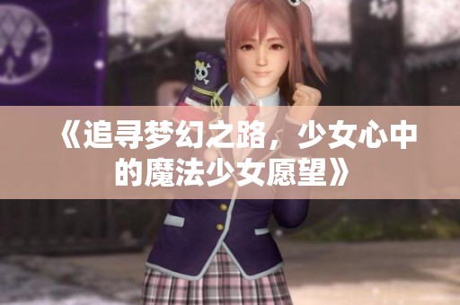 《追寻梦幻之路，少女心中的魔法少女愿望》