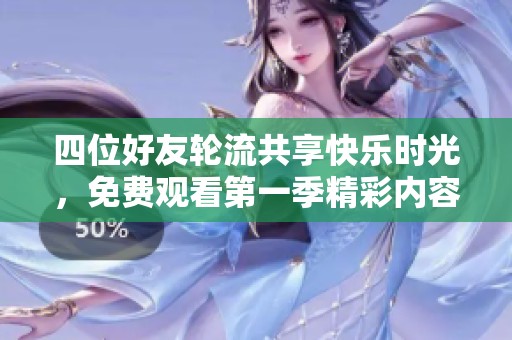 四位好友轮流共享快乐时光，免费观看第一季精彩内容