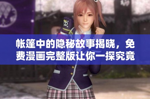 帐篷中的隐秘故事揭晓，免费漫画完整版让你一探究竟