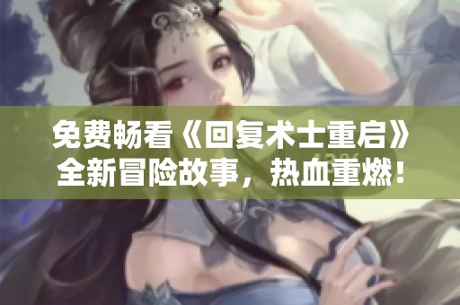 免费畅看《回复术士重启》全新冒险故事，热血重燃！