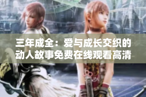 三年成全：爱与成长交织的动人故事免费在线观看高清电视剧