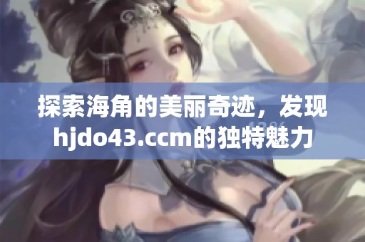 探索海角的美丽奇迹，发现hjdo43.ccm的独特魅力