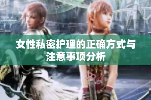 女性私密护理的正确方式与注意事项分析