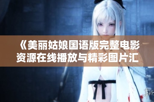 《美丽姑娘国语版完整电影资源在线播放与精彩图片汇总》