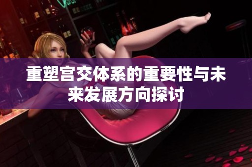 重塑宫交体系的重要性与未来发展方向探讨