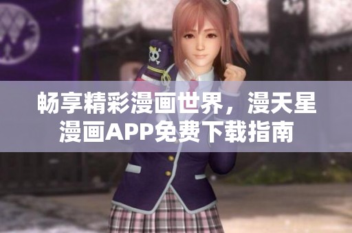 畅享精彩漫画世界，漫天星漫画APP免费下载指南