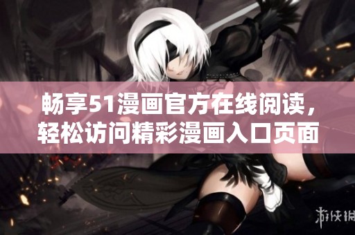 畅享51漫画官方在线阅读，轻松访问精彩漫画入口页面