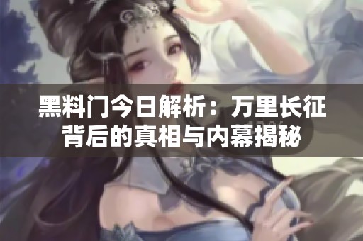 黑料门今日解析：万里长征背后的真相与内幕揭秘
