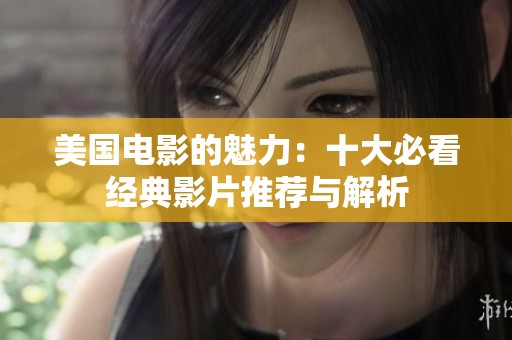 美国电影的魅力：十大必看经典影片推荐与解析