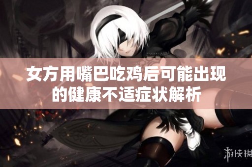 女方用嘴巴吃鸡后可能出现的健康不适症状解析