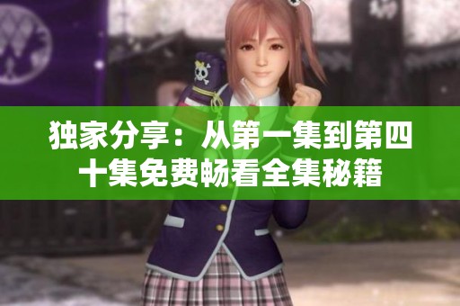 独家分享：从第一集到第四十集免费畅看全集秘籍