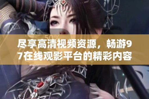 尽享高清视频资源，畅游97在线观影平台的精彩内容