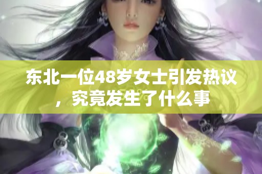 东北一位48岁女士引发热议，究竟发生了什么事