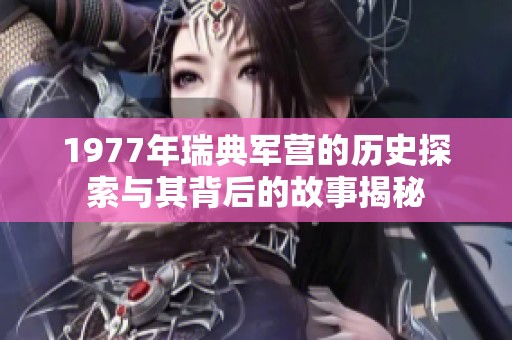 1977年瑞典军营的历史探索与其背后的故事揭秘