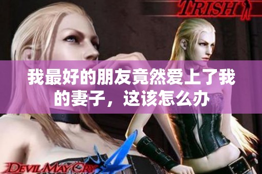 我最好的朋友竟然爱上了我的妻子，这该怎么办