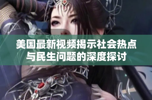 美国最新视频揭示社会热点与民生问题的深度探讨