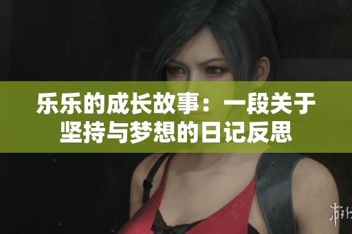 乐乐的成长故事：一段关于坚持与梦想的日记反思