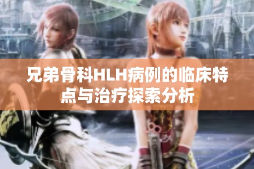 兄弟骨科HLH病例的临床特点与治疗探索分析