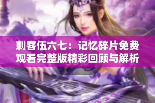 刺客伍六七：记忆碎片免费观看完整版精彩回顾与解析