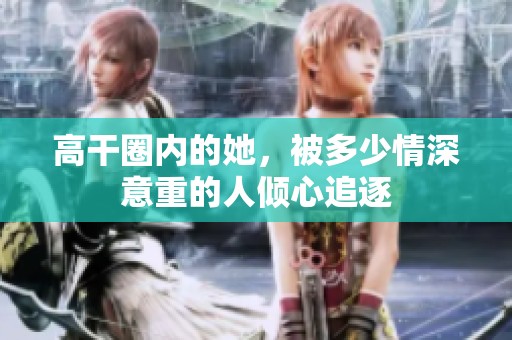 高干圈内的她，被多少情深意重的人倾心追逐
