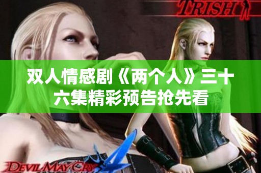 双人情感剧《两个人》三十六集精彩预告抢先看